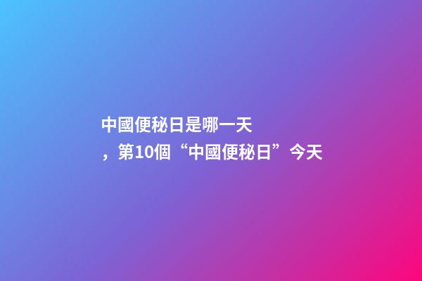 中國便秘日是哪一天，第10個“中國便秘日”今天